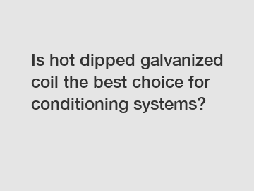 Is hot dipped galvanized coil the best choice for conditioning systems?