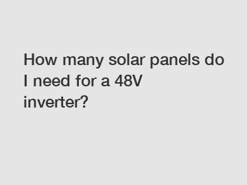 How many solar panels do I need for a 48V inverter?