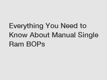 Everything You Need to Know About Manual Single Ram BOPs