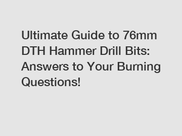 Ultimate Guide to 76mm DTH Hammer Drill Bits: Answers to Your Burning Questions!