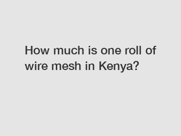 How much is one roll of wire mesh in Kenya?