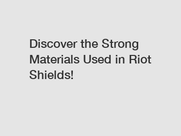 Discover the Strong Materials Used in Riot Shields!