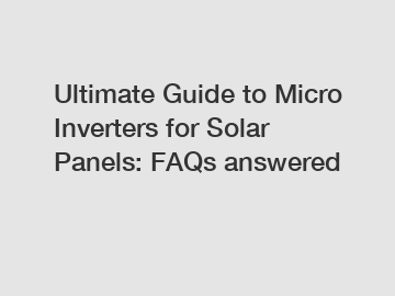 Ultimate Guide to Micro Inverters for Solar Panels: FAQs answered