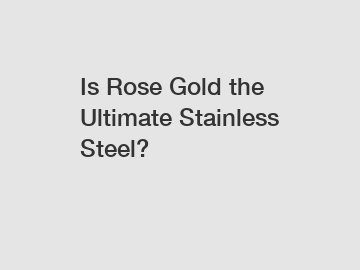 Is Rose Gold the Ultimate Stainless Steel?