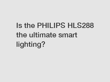 Is the PHILIPS HLS288 the ultimate smart lighting?