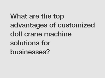 What are the top advantages of customized doll crane machine solutions for businesses?