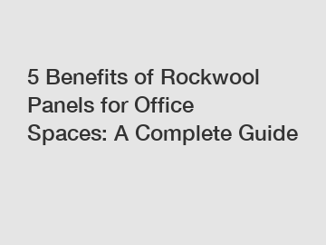 5 Benefits of Rockwool Panels for Office Spaces: A Complete Guide