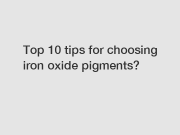 Top 10 tips for choosing iron oxide pigments?