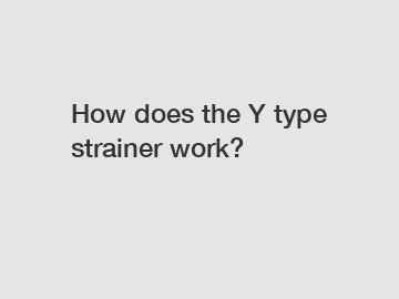 How does the Y type strainer work?