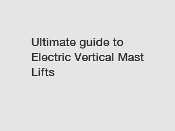 Ultimate guide to Electric Vertical Mast Lifts