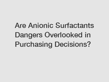 Are Anionic Surfactants Dangers Overlooked in Purchasing Decisions?