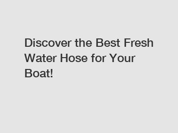 Discover the Best Fresh Water Hose for Your Boat!