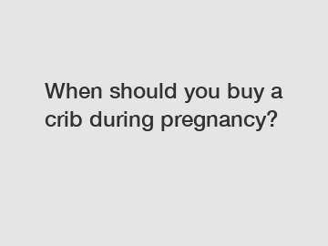 When should you buy a crib during pregnancy?