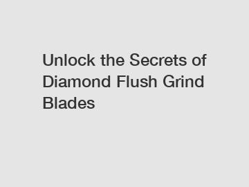 Unlock the Secrets of Diamond Flush Grind Blades