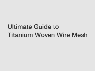 Ultimate Guide to Titanium Woven Wire Mesh