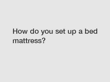 How do you set up a bed mattress?