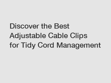 Discover the Best Adjustable Cable Clips for Tidy Cord Management