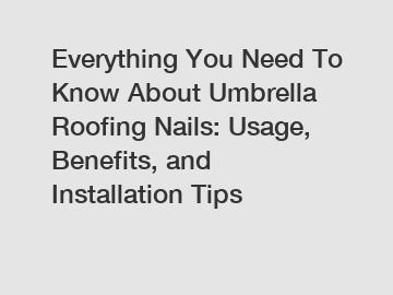 Everything You Need To Know About Umbrella Roofing Nails: Usage, Benefits, and Installation Tips