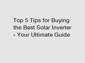 Top 5 Tips for Buying the Best Solar Inverter - Your Ultimate Guide