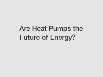 Are Heat Pumps the Future of Energy?