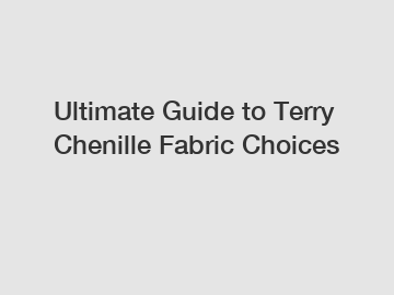 Ultimate Guide to Terry Chenille Fabric Choices