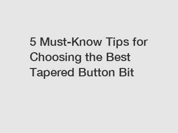 5 Must-Know Tips for Choosing the Best Tapered Button Bit