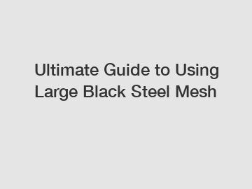 Ultimate Guide to Using Large Black Steel Mesh