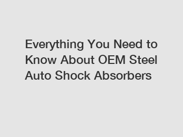 Everything You Need to Know About OEM Steel Auto Shock Absorbers