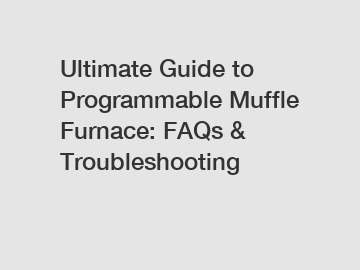 Ultimate Guide to Programmable Muffle Furnace: FAQs & Troubleshooting