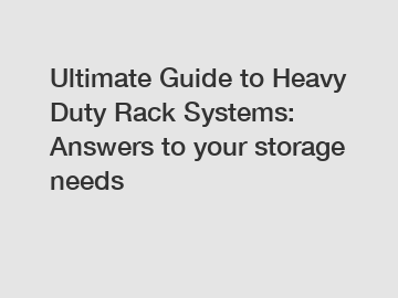 Ultimate Guide to Heavy Duty Rack Systems: Answers to your storage needs