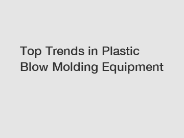 Top Trends in Plastic Blow Molding Equipment