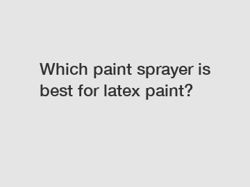 Which paint sprayer is best for latex paint?