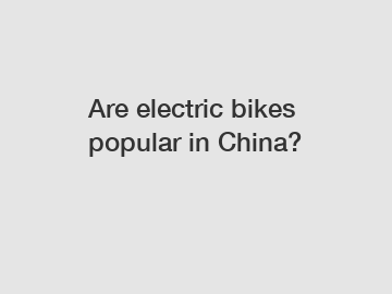 Are electric bikes popular in China?