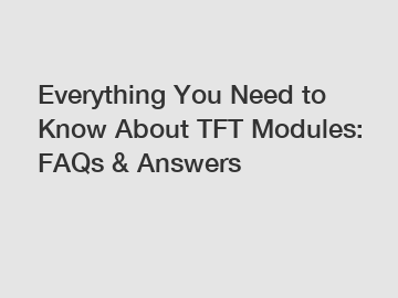 Everything You Need to Know About TFT Modules: FAQs & Answers