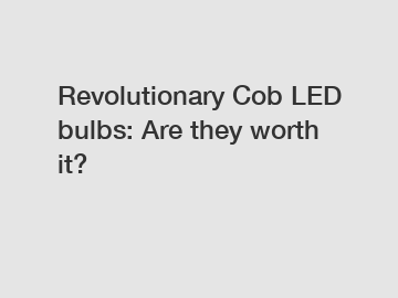 Revolutionary Cob LED bulbs: Are they worth it?