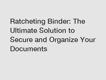 Ratcheting Binder: The Ultimate Solution to Secure and Organize Your Documents