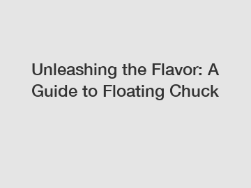 Unleashing the Flavor: A Guide to Floating Chuck