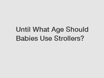 Until What Age Should Babies Use Strollers?