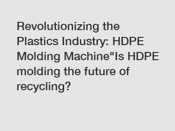 Revolutionizing the Plastics Industry: HDPE Molding Machine