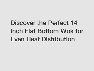 Discover the Perfect 14 Inch Flat Bottom Wok for Even Heat Distribution