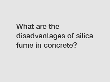 What are the disadvantages of silica fume in concrete?