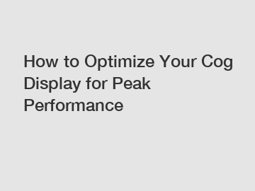 How to Optimize Your Cog Display for Peak Performance