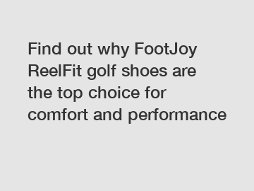 Find out why FootJoy ReelFit golf shoes are the top choice for comfort and performance