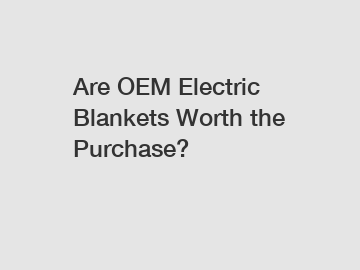 Are OEM Electric Blankets Worth the Purchase?