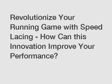 Revolutionize Your Running Game with Speed Lacing - How Can this Innovation Improve Your Performance?