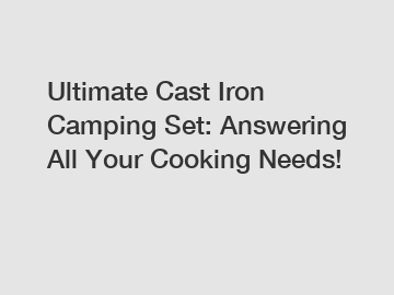 Ultimate Cast Iron Camping Set: Answering All Your Cooking Needs!