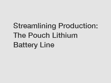 Streamlining Production: The Pouch Lithium Battery Line