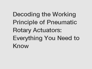 Decoding the Working Principle of Pneumatic Rotary Actuators: Everything You Need to Know