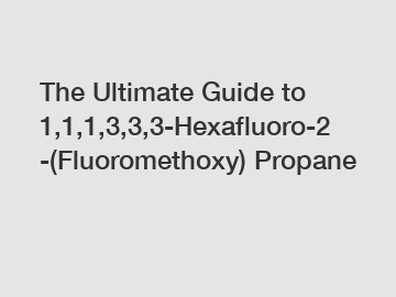 The Ultimate Guide to 1,1,1,3,3,3-Hexafluoro-2-(Fluoromethoxy) Propane