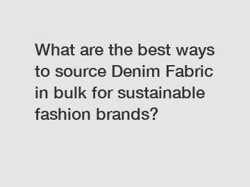 What are the best ways to source Denim Fabric in bulk for sustainable fashion brands?